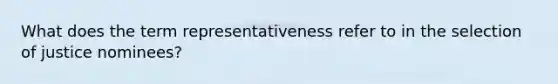 What does the term representativeness refer to in the selection of justice nominees?