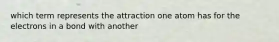 which term represents the attraction one atom has for the electrons in a bond with another