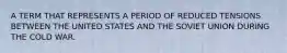 A TERM THAT REPRESENTS A PERIOD OF REDUCED TENSIONS BETWEEN THE UNITED STATES AND THE SOVIET UNION DURING THE COLD WAR.