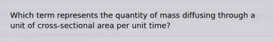 Which term represents the quantity of mass diffusing through a unit of cross-sectional area per unit time?