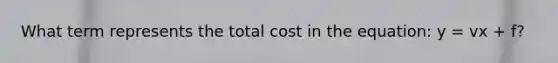 What term represents the total cost in the equation: y = vx + f?