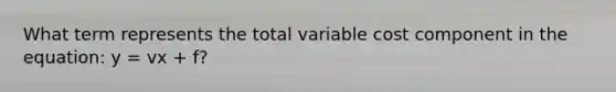 What term represents the total variable cost component in the equation: y = vx + f?