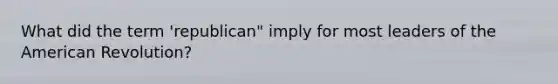 What did the term 'republican" imply for most leaders of the American Revolution?