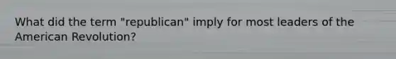 What did the term "republican" imply for most leaders of the American Revolution?