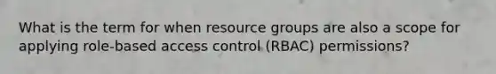 What is the term for when resource groups are also a scope for applying role-based access control (RBAC) permissions?