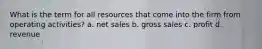 What is the term for all resources that come into the firm from operating activities? a. net sales b. gross sales c. profit d. revenue