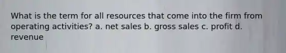 What is the term for all resources that come into the firm from operating activities? a. net sales b. gross sales c. profit d. revenue