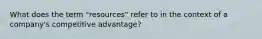 What does the term "resources" refer to in the context of a company's competitive advantage?