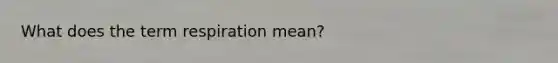 What does the term respiration mean?