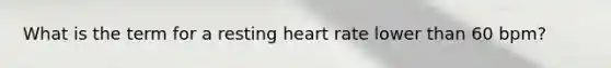 What is the term for a resting heart rate lower than 60 bpm?