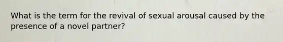 What is the term for the revival of sexual arousal caused by the presence of a novel partner?