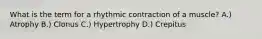 What is the term for a rhythmic contraction of a muscle? A.) Atrophy B.) Clonus C.) Hypertrophy D.) Crepitus