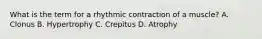 What is the term for a rhythmic contraction of a muscle? A. Clonus B. Hypertrophy C. Crepitus D. Atrophy