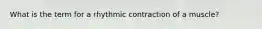 What is the term for a rhythmic contraction of a muscle?