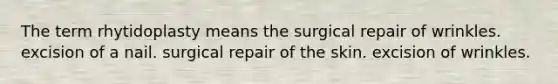 The term rhytidoplasty means the surgical repair of wrinkles. excision of a nail. surgical repair of the skin. excision of wrinkles.