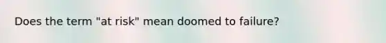 Does the term "at risk" mean doomed to failure?