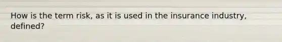 How is the term risk, as it is used in the insurance industry, defined?