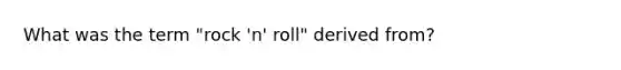 What was the term "rock 'n' roll" derived from?