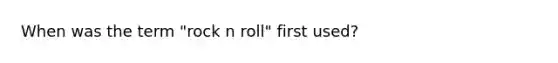 When was the term "rock n roll" first used?