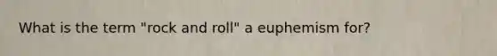 What is the term "rock and roll" a euphemism for?