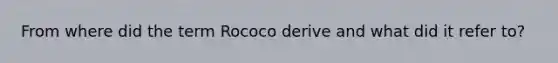 From where did the term Rococo derive and what did it refer to?