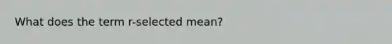 What does the term r-selected mean?