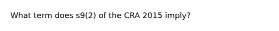 What term does s9(2) of the CRA 2015 imply?