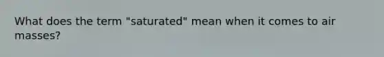 What does the term "saturated" mean when it comes to air masses?