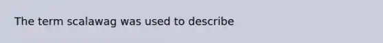 The term scalawag was used to describe