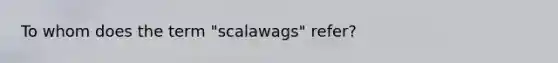 To whom does the term "scalawags" refer?