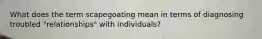 What does the term scapegoating mean in terms of diagnosing troubled "relationships" with individuals?