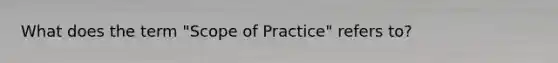 What does the term "Scope of Practice" refers to?