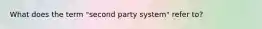 What does the term "second party system" refer to?