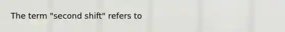 The term "second shift" refers to