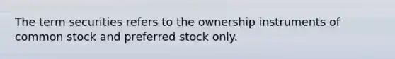 The term securities refers to the ownership instruments of common stock and preferred stock only.