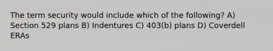 The term security would include which of the following? A) Section 529 plans B) Indentures C) 403(b) plans D) Coverdell ERAs