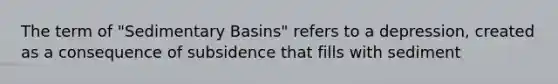 The term of "Sedimentary Basins" refers to a depression, created as a consequence of subsidence that fills with sediment