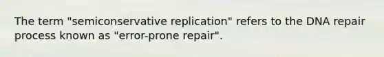 The term "semiconservative replication" refers to the <a href='https://www.questionai.com/knowledge/kdWJhII4NB-dna-repair' class='anchor-knowledge'>dna repair</a> process known as "error-prone repair".