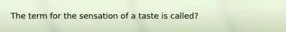 The term for the sensation of a taste is called?