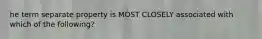 he term separate property is MOST CLOSELY associated with which of the following?