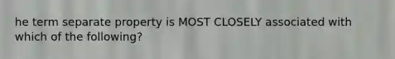 he term separate property is MOST CLOSELY associated with which of the following?