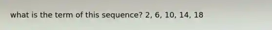 what is the term of this sequence? 2, 6, 10, 14, 18