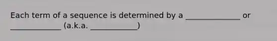 Each term of a sequence is determined by a ______________ or _____________ (a.k.a. ____________)