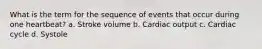 What is the term for the sequence of events that occur during one heartbeat? a. Stroke volume b. Cardiac output c. Cardiac cycle d. Systole