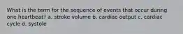 What is the term for the sequence of events that occur during one heartbeat? a. stroke volume b. cardiac output c. cardiac cycle d. systole