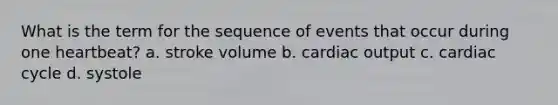 What is the term for the sequence of events that occur during one heartbeat? a. stroke volume b. cardiac output c. cardiac cycle d. systole