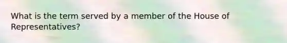 What is the term served by a member of the House of Representatives?