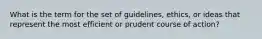 What is the term for the set of guidelines, ethics, or ideas that represent the most efficient or prudent course of action?