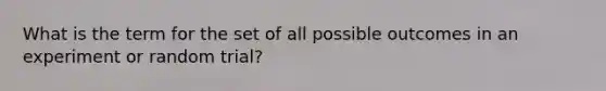 What is the term for the set of all possible outcomes in an experiment or random trial?