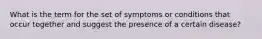 What is the term for the set of symptoms or conditions that occur together and suggest the presence of a certain disease?